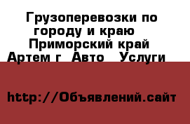 Грузоперевозки по городу и краю. - Приморский край, Артем г. Авто » Услуги   